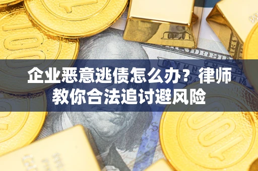 武汉企业恶意逃债怎么办？律师教你合法追讨避风险