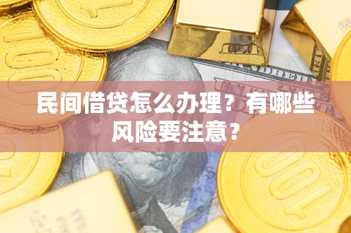 武汉民间借贷怎么办理？有哪些风险要注意？