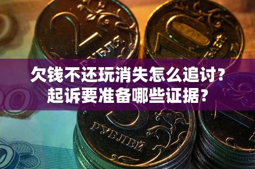 武汉欠钱不还玩消失怎么追讨？起诉要准备哪些证据？