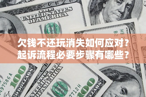 武汉欠钱不还玩消失如何应对？起诉流程必要步骤有哪些？