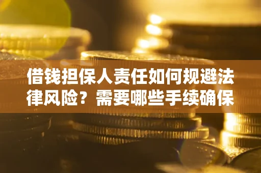 武汉借钱担保人责任如何规避法律风险？需要哪些手续确保安全？