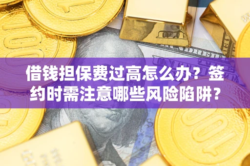 武汉借钱担保费过高怎么办？签约时需注意哪些风险陷阱？
