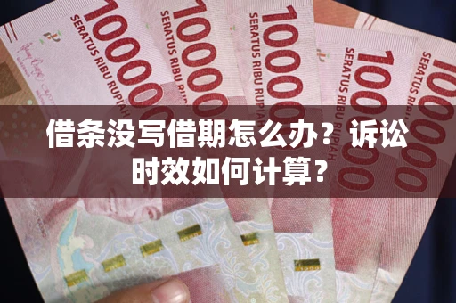 武汉借条没写借期怎么办？诉讼时效如何计算？