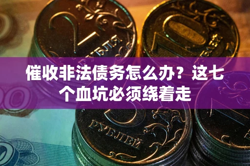 武汉催收非法债务怎么办？这七个血坑必须绕着走
