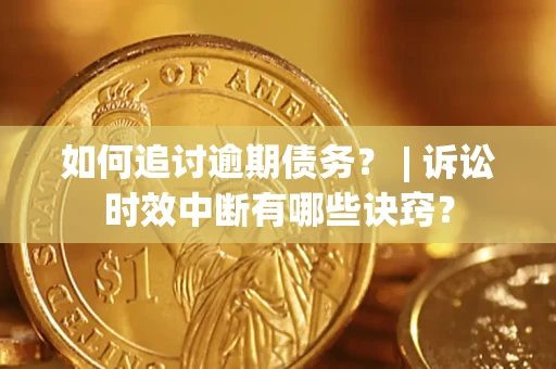 武汉如何追讨逾期债务？ | 诉讼时效中断有哪些诀窍？