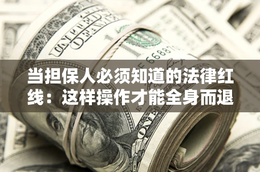 武汉当担保人必须知道的法律红线：这样操作才能全身而退