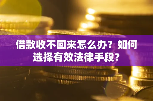 武汉借款收不回来怎么办？如何选择有效法律手段？