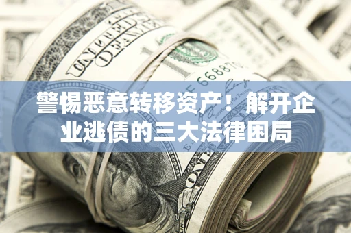 武汉警惕恶意转移资产！解开企业逃债的三大法律困局