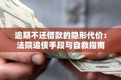 武汉逾期不还借款的隐形代价：法院追债手段与自救指南