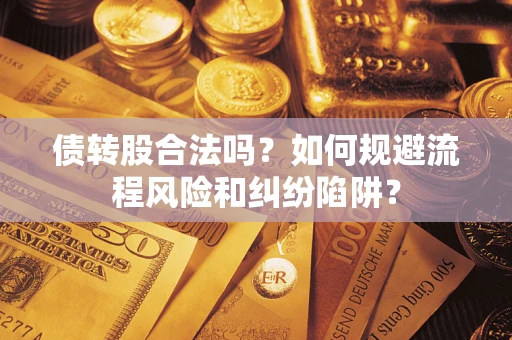 武汉债转股合法吗？如何规避流程风险和纠纷陷阱？