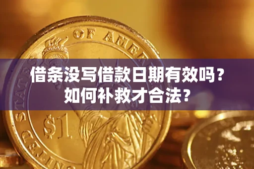 武汉借条没写借款日期有效吗？如何补救才合法？