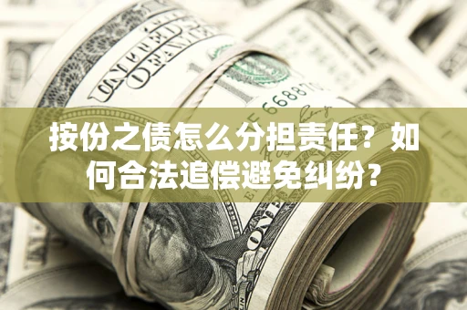 武汉按份之债怎么分担责任？如何合法追偿避免纠纷？