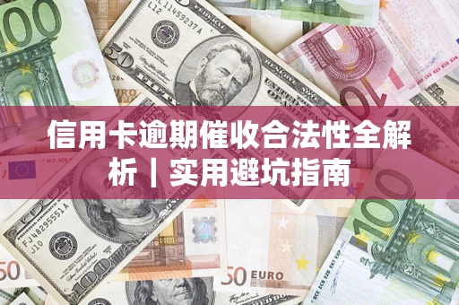 武汉信用卡逾期催收合法性全解析｜实用避坑指南