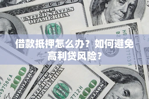 武汉借款抵押怎么办？如何避免高利贷风险？