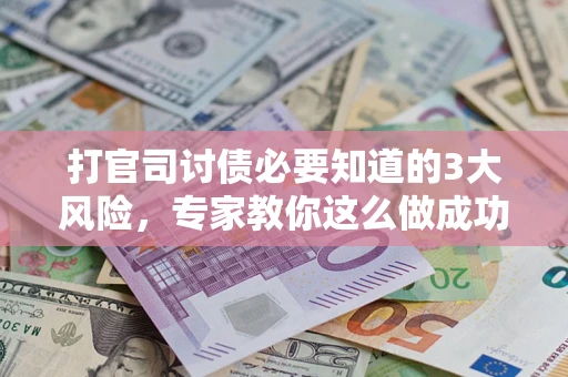 武汉打官司讨债必要知道的3大风险，专家教你这么做成功率飙升