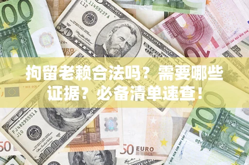 武汉拘留老赖合法吗？需要哪些证据？必备清单速查！