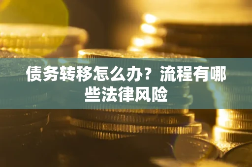 武汉债务转移怎么办？流程有哪些法律风险