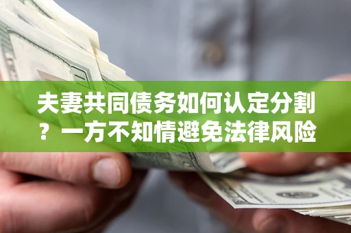 武汉夫妻共同债务如何认定分割？一方不知情避免法律风险必看！