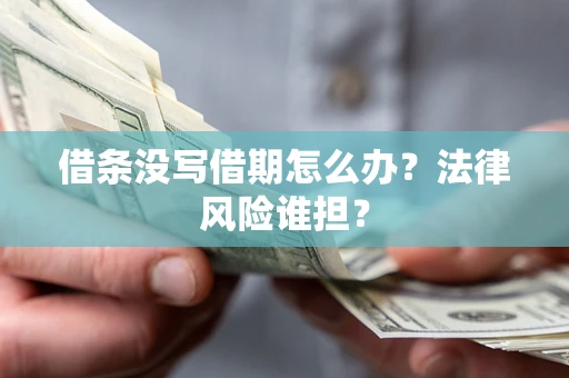 武汉借条没写借期怎么办？法律风险谁担？