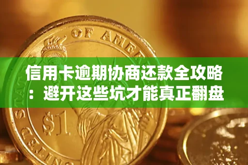 武汉信用卡逾期协商还款全攻略：避开这些坑才能真正翻盘
