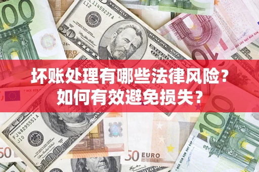 武汉坏账处理有哪些法律风险？如何有效避免损失？